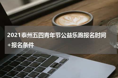 2021泰州五四青年节公益乐跑报名时间+报名条件