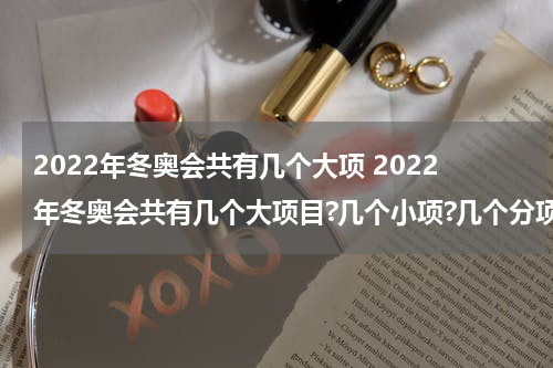 2022年冬奥会共有几个大项 2022年冬奥会共有几个大项目?几个小项?几个分项