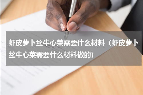 虾皮萝卜丝牛心菜需要什么材料（虾皮萝卜丝牛心菜需要什么材料做的）