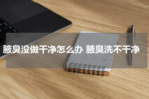 腋臭没做干净怎么办 腋臭洗不干净