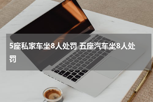 5座私家车坐8人处罚 五座汽车坐8人处罚