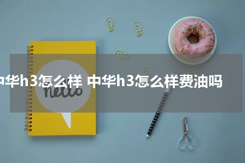 中华h3怎么样 中华h3怎么样费油吗