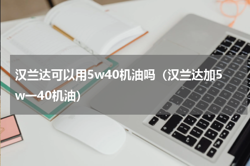 汉兰达可以用5w40机油吗（汉兰达加5w一40机油）