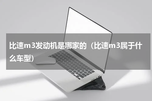 比速m3发动机是哪家的（比速m3属于什么车型）