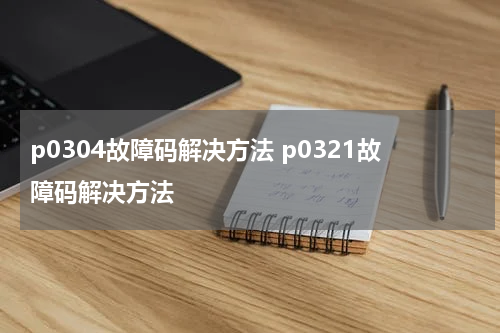 p0304故障码解决方法 p0321故障码解决方法
