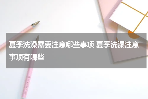 夏季洗澡需要注意哪些事项 夏季洗澡注意事项有哪些