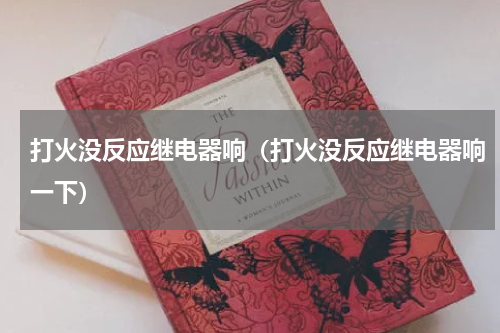 打火没反应继电器响（打火没反应继电器响一下）