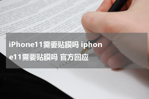 iPhone11需要贴膜吗 iphone11需要贴膜吗 官方回应