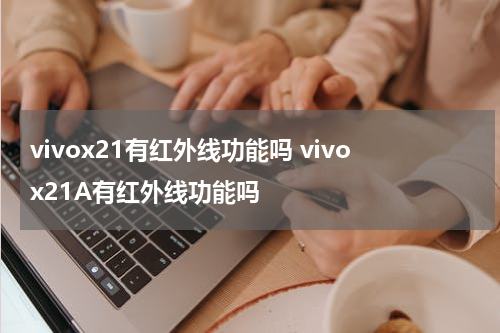 vivox21有红外线功能吗 vivox21A有红外线功能吗