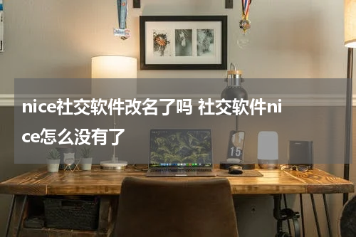 nice社交软件改名了吗 社交软件nice怎么没有了