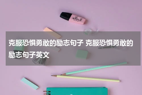 克服恐惧勇敢的励志句子 克服恐惧勇敢的励志句子英文
