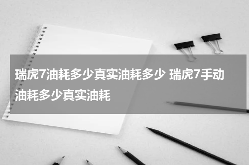 瑞虎7油耗多少真实油耗多少 瑞虎7手动油耗多少真实油耗