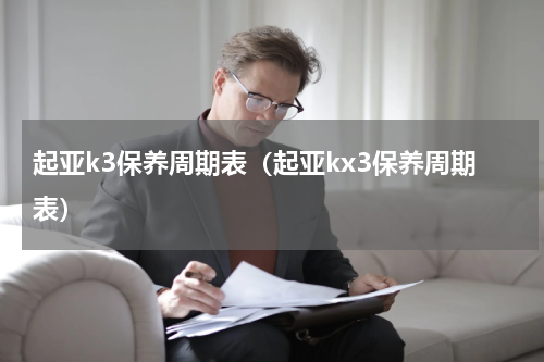 起亚k3保养周期表（起亚kx3保养周期表）