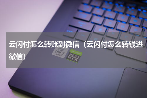 云闪付怎么转账到微信（云闪付怎么转钱进微信）