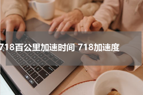 718百公里加速时间 718加速度