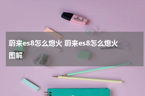 蔚来es8怎么熄火 蔚来es8怎么熄火图解