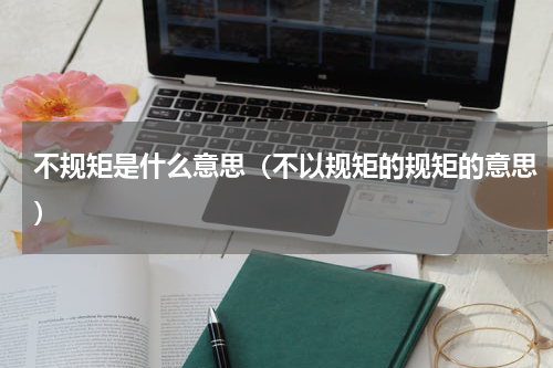 不规矩是什么意思（不以规矩的规矩的意思）