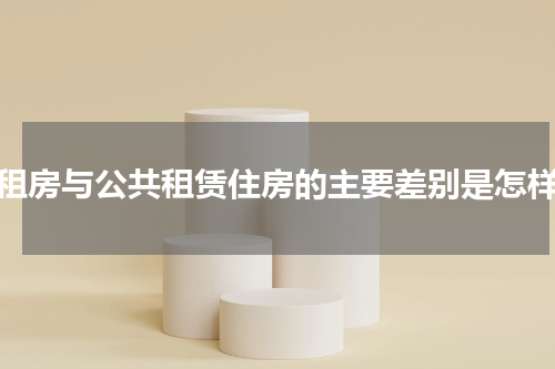 廉租房与公共租赁住房的主要差别是怎样的