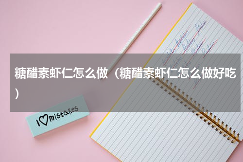 糖醋素虾仁怎么做（糖醋素虾仁怎么做好吃）