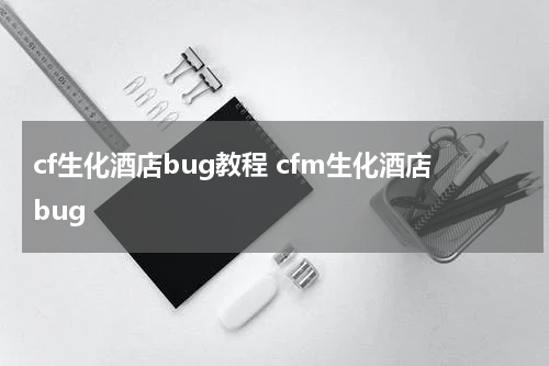 cf生化酒店bug教程 cfm生化酒店bug