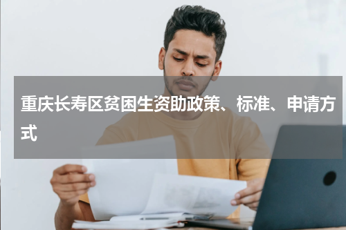 重庆长寿区贫困生资助政策、标准、申请方式