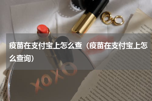 疫苗在支付宝上怎么查（疫苗在支付宝上怎么查询）