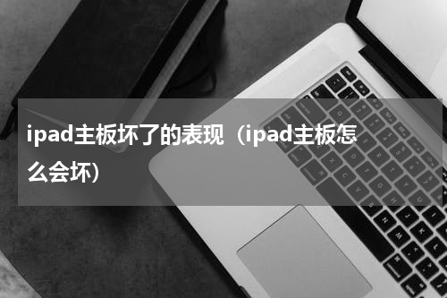 ipad主板坏了的表现（ipad主板怎么会坏）