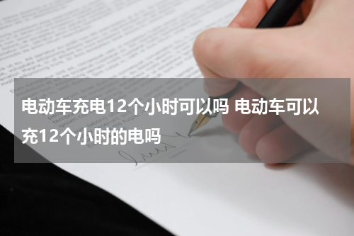电动车充电12个小时可以吗 电动车可以充12个小时的电吗