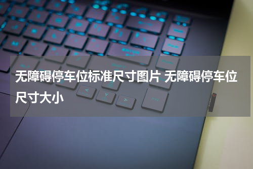 无障碍停车位标准尺寸图片 无障碍停车位尺寸大小