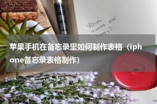苹果手机在备忘录里如何制作表格（iphone备忘录表格制作）