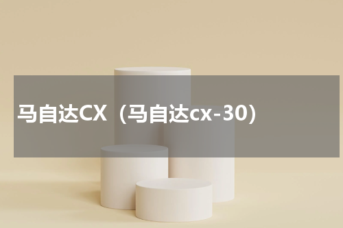 马自达CX（马自达cx-30）