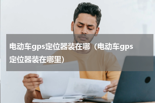 电动车gps定位器装在哪（电动车gps定位器装在哪里）