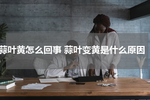 蒜叶黄怎么回事 蒜叶变黄是什么原因