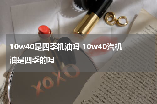 10w40是四季机油吗 10w40汽机油是四季的吗