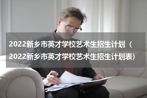 2022新乡市英才学校艺术生招生计划（2022新乡市英才学校艺术生招生计划表）