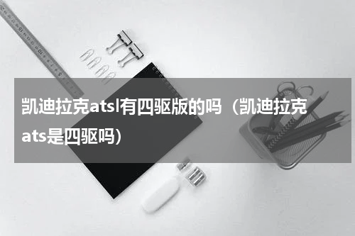 凯迪拉克atsl有四驱版的吗（凯迪拉克ats是四驱吗）