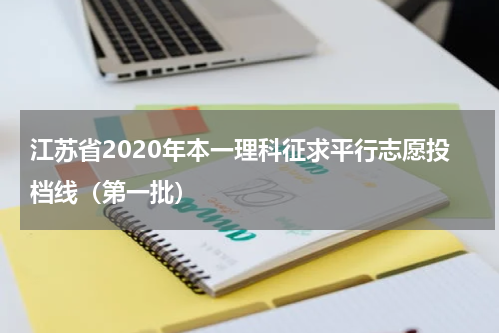 江苏省2020年本一理科征求平行志愿投档线（第一批）