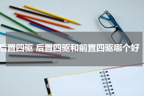 后置四驱 后置四驱和前置四驱哪个好