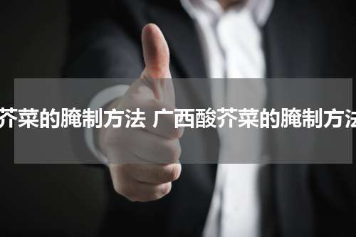 酸芥菜的腌制方法 广西酸芥菜的腌制方法