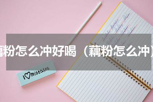 藕粉怎么冲好喝（藕粉怎么冲）