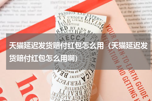 天猫延迟发货赔付红包怎么用（天猫延迟发货赔付红包怎么用啊）