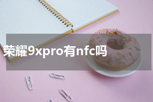 荣耀9xpro有nfc吗