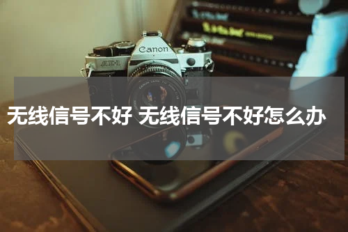 无线信号不好 无线信号不好怎么办