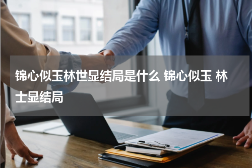 锦心似玉林世显结局是什么 锦心似玉 林士显结局