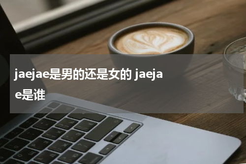 jaejae是男的还是女的 jaejae是谁