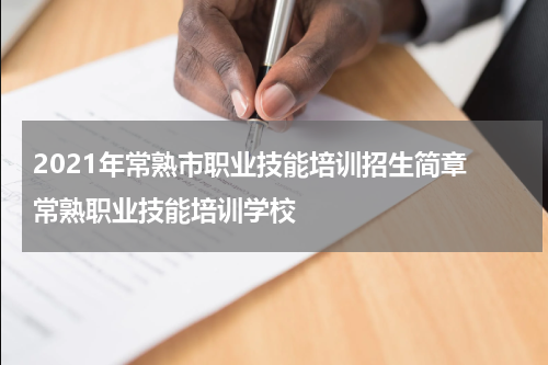 2021年常熟市职业技能培训招生简章 常熟职业技能培训学校