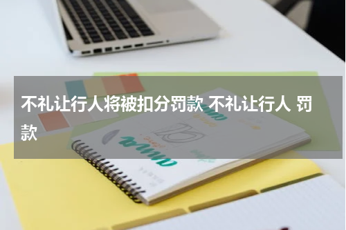 不礼让行人将被扣分罚款 不礼让行人 罚款