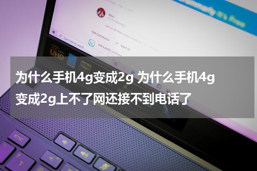 为什么手机4g变成2g 为什么手机4g变成2g上不了网还接不到电话了