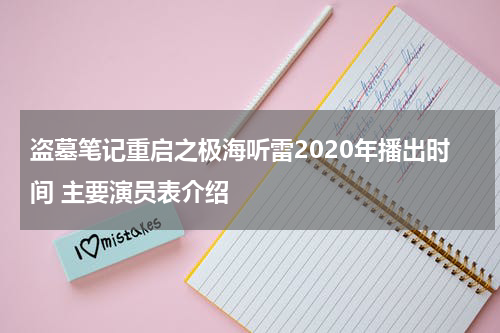 盗墓笔记重启之极海听雷2020年播出时间 主要演员表介绍