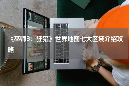 《巫师3：狂猎》世界地图七大区域介绍攻略